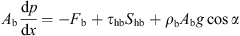 $$ {A}_{\mathrm{b}}\frac{\mathrm{d}p}{\mathrm{d}x}=-{F}_{\mathrm{b}}+{\tau }_{\mathrm{hb}}{S}_{\mathrm{hb}}+{\rho }_{\mathrm{b}}{A}_{\mathrm{b}}g\mathrm{cos}\alpha $$