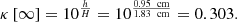 $$ \kappa \left[\infty \right]={10}^{\frac{h}{H}}={10}^{\frac{0.95\enspace \mathrm{cm}}{1.83\enspace \mathrm{cm}}}=0.303. $$