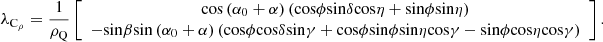 $$ {\lambda }_{{\mathrm{C}}_{\rho }}=\frac{1}{{\rho }_{\mathrm{Q}}}\left[\begin{array}{c}\mathrm{cos}\left({\alpha }_0+\alpha \right)(\mathrm{cos}\phi \mathrm{sin}\mathrm{\delta }\mathrm{cos}\mathrm{\eta }+\mathrm{sin}\mathrm{\phi }\mathrm{sin}\mathrm{\eta })\\ -\mathrm{sin}\beta \mathrm{sin}\left({\alpha }_0+\alpha \right)(\mathrm{cos}\phi \mathrm{cos}\mathrm{\delta }\mathrm{sin}\mathrm{\gamma }+\mathrm{cos}\phi \mathrm{sin}\mathrm{\phi }\mathrm{sin}\mathrm{\eta }\mathrm{cos}\gamma -\mathrm{sin}\phi \mathrm{cos}\eta \mathrm{cos}\gamma )\end{array}\right]. $$