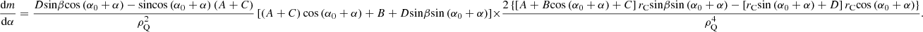 $$ \frac{\mathrm{d}m}{\mathrm{d}\alpha }=\frac{D\mathrm{sin}\beta \mathrm{cos}\left({\alpha }_0+\alpha \right)-\mathrm{sin}\mathrm{cos}\left({\alpha }_0+\alpha \right)(A+C)}{{\rho }_{\mathrm{Q}}^2}\left[\left(A+C\right)\mathrm{cos}\left({\alpha }_0+\alpha \right)+B+D\mathrm{sin}\beta \mathrm{sin}\left({\alpha }_0+\alpha \right)\right]\times \frac{2\left\{\left[A+B\mathrm{cos}\left({\alpha }_0+\alpha \right)+C\right]{r}_{\mathrm{C}}\mathrm{sin}\beta \mathrm{sin}\left({\alpha }_0+\alpha \right)-\left[{r}_{\mathrm{C}}\mathrm{sin}\left({\alpha }_0+\alpha \right)+D\right]{r}_{\mathrm{C}}\mathrm{cos}\left({\alpha }_0+\alpha \right)\right\}}{{\rho }_{\mathrm{Q}}^4}. $$