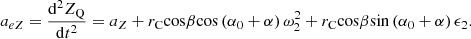 $$ {a}_{{eZ}}=\frac{{\mathrm{d}}^2{Z}_{\mathrm{Q}}}{\mathrm{d}{t}^2}={a}_Z+{r}_{\mathrm{C}}\mathrm{cos}\beta \mathrm{cos}\left({\alpha }_0+\alpha \right){\omega }_2^2+{r}_{\mathrm{C}}\mathrm{cos}\beta \mathrm{sin}\left({\alpha }_0+\alpha \right){\epsilon }_2. $$