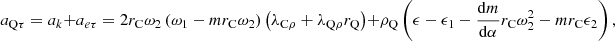 $$ {a}_{\mathrm{Q}\tau }={a}_k+{a}_{{e\tau }}=2{r}_{\mathrm{C}}{\omega }_2\left({\omega }_1-m{r}_{\mathrm{C}}{\omega }_2\right)\left({\lambda }_{\mathrm{C}\rho }+{\lambda }_{\mathrm{Q}\rho }{r}_{\mathrm{Q}}\right)+{\rho }_{\mathrm{Q}}\left(\epsilon -{\epsilon }_1-\frac{\mathrm{d}m}{\mathrm{d}\alpha }{r}_{\mathrm{C}}{\omega }_2^2-m{r}_{\mathrm{C}}{\epsilon }_2\right), $$